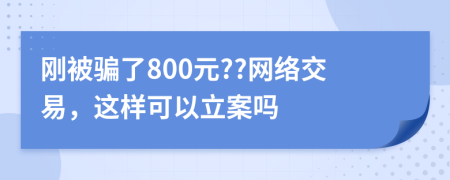 刚被骗了800元??网络交易，这样可以立案吗