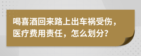 喝喜酒回来路上出车祸受伤，医疗费用责任，怎么划分？