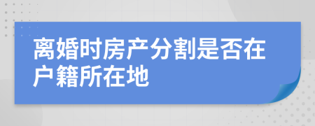 离婚时房产分割是否在户籍所在地