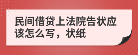 民间借贷上法院告状应该怎么写，状纸