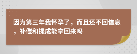 因为第三年我怀孕了，而且还不回信息，补偿和提成能拿回来吗