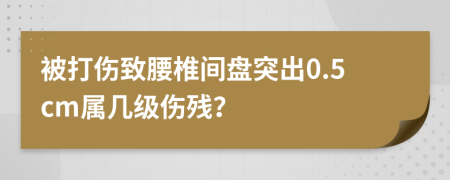 被打伤致腰椎间盘突出0.5cm属几级伤残？