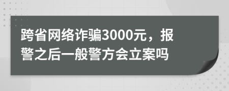 跨省网络诈骗3000元，报警之后一般警方会立案吗