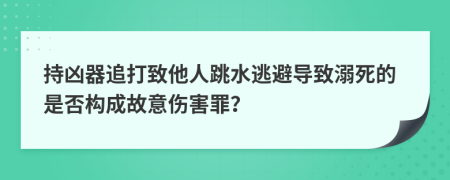 持凶器追打致他人跳水逃避导致溺死的是否构成故意伤害罪？