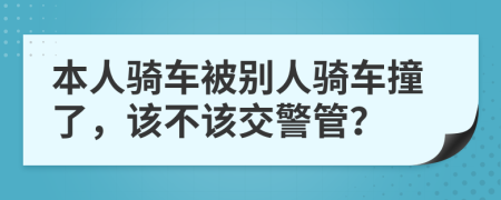 本人骑车被别人骑车撞了，该不该交警管？