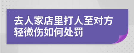 去人家店里打人至对方轻微伤如何处罚