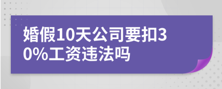 婚假10天公司要扣30%工资违法吗