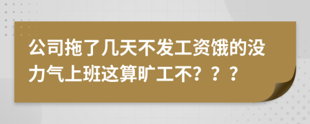 公司拖了几天不发工资饿的没力气上班这算旷工不？？？