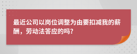 最近公司以岗位调整为由要扣减我的薪酬，劳动法答应的吗？