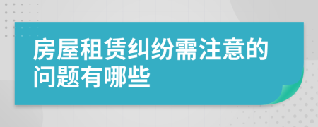 房屋租赁纠纷需注意的问题有哪些