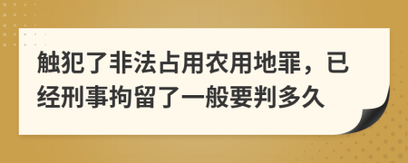 触犯了非法占用农用地罪，已经刑事拘留了一般要判多久