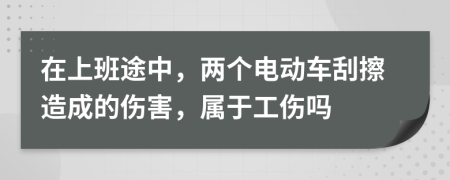 在上班途中，两个电动车刮擦造成的伤害，属于工伤吗