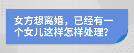 女方想离婚，已经有一个女儿这样怎样处理？