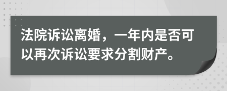 法院诉讼离婚，一年内是否可以再次诉讼要求分割财产。