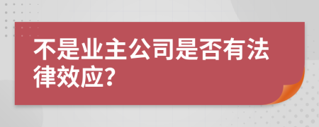 不是业主公司是否有法律效应？