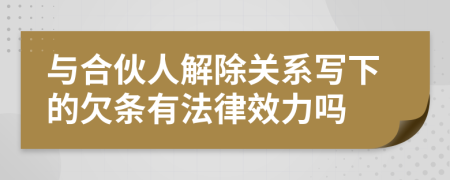 与合伙人解除关系写下的欠条有法律效力吗