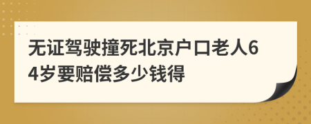 无证驾驶撞死北京户口老人64岁要赔偿多少钱得