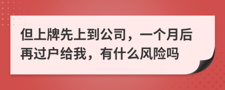 但上牌先上到公司，一个月后再过户给我，有什么风险吗