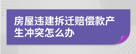 房屋违建拆迁赔偿款产生冲突怎么办