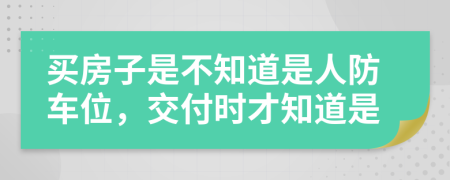 买房子是不知道是人防车位，交付时才知道是