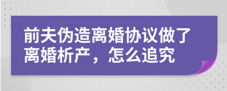 前夫伪造离婚协议做了离婚析产，怎么追究