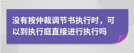 没有按仲裁调节书执行时，可以到执行庭直接进行执行吗