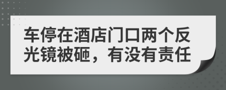 车停在酒店门口两个反光镜被砸，有没有责任