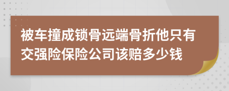 被车撞成锁骨远端骨折他只有交强险保险公司该赔多少钱