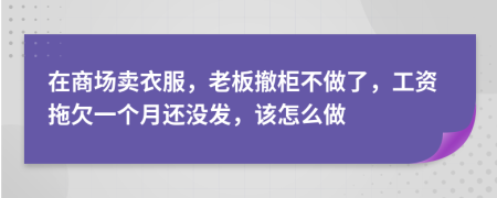 在商场卖衣服，老板撤柜不做了，工资拖欠一个月还没发，该怎么做