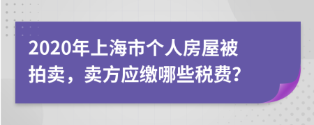 2020年上海市个人房屋被拍卖，卖方应缴哪些税费？