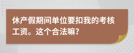 休产假期间单位要扣我的考核工资。这个合法嘛？