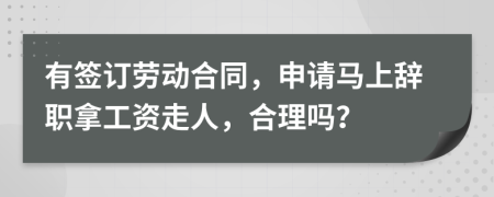 有签订劳动合同，申请马上辞职拿工资走人，合理吗？