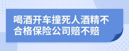 喝酒开车撞死人酒精不合格保险公司赔不赔