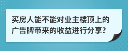 买房人能不能对业主楼顶上的广告牌带来的收益进行分享？