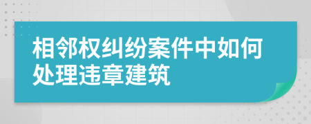 相邻权纠纷案件中如何处理违章建筑