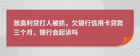 放高利贷打人被抓，欠银行信用卡贷款三个月，银行会起诉吗