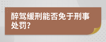 醉驾缓刑能否免于刑事处罚？