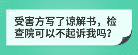 受害方写了谅解书，检查院可以不起诉我吗？