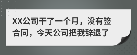 XX公司干了一个月，没有签合同，今天公司把我辞退了