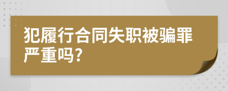 犯履行合同失职被骗罪严重吗?