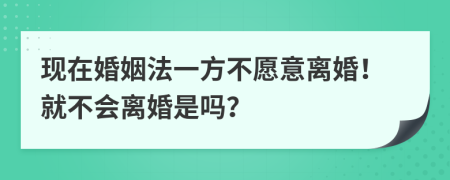 现在婚姻法一方不愿意离婚！就不会离婚是吗？