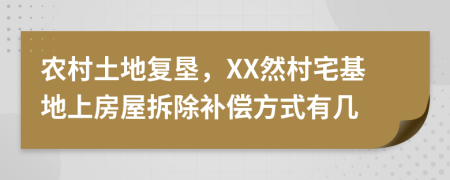 农村土地复垦，XX然村宅基地上房屋拆除补偿方式有几