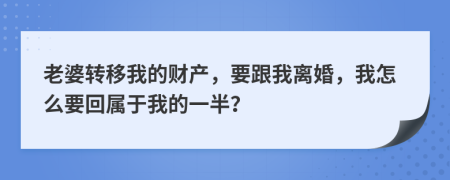 老婆转移我的财产，要跟我离婚，我怎么要回属于我的一半？