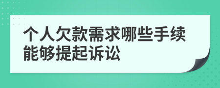 个人欠款需求哪些手续能够提起诉讼