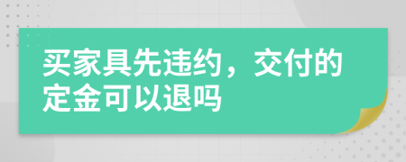 买家具先违约，交付的定金可以退吗