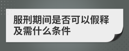 服刑期间是否可以假释及需什么条件