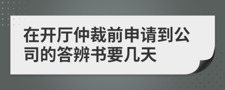 在开厅仲裁前申请到公司的答辨书要几天