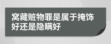 窝藏赃物罪是属于掩饰好还是隐瞒好