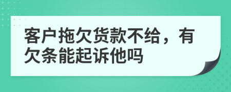 客户拖欠货款不给，有欠条能起诉他吗