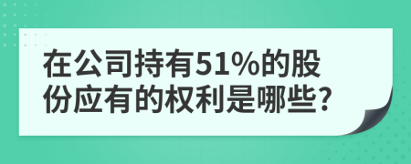 在公司持有51%的股份应有的权利是哪些?